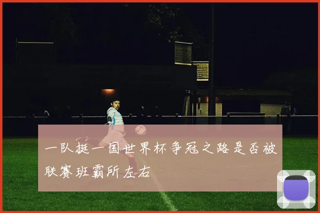 一队挺一国世界杯争冠之路是否被联赛班霸所左右