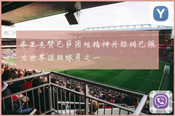 弗里克赞巴萨团结精神并称姆巴佩为世界顶级球员之一