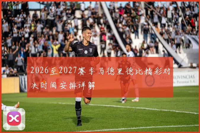 2026至2027赛季马德里德比精彩对决时间安排详解