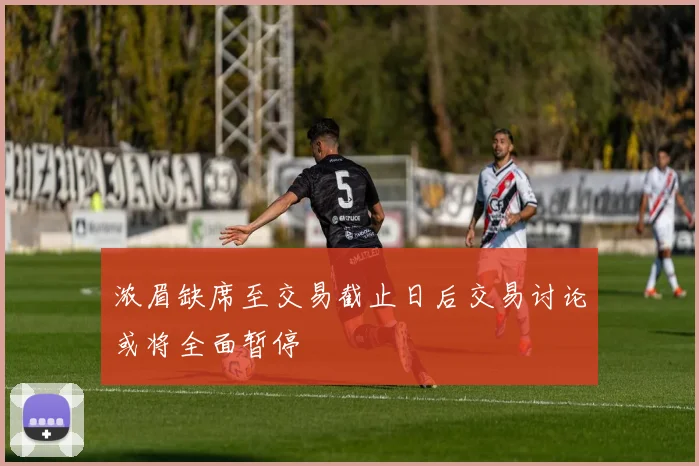 浓眉缺席至交易截止日后交易讨论或将全面暂停