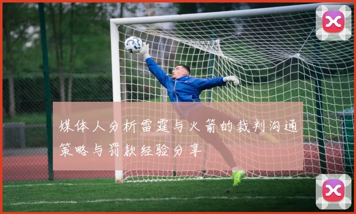 媒体人分析雷霆与火箭的裁判沟通策略与罚款经验分享
