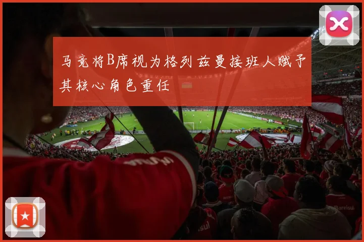 马竞将B席视为格列兹曼接班人赋予其核心角色重任