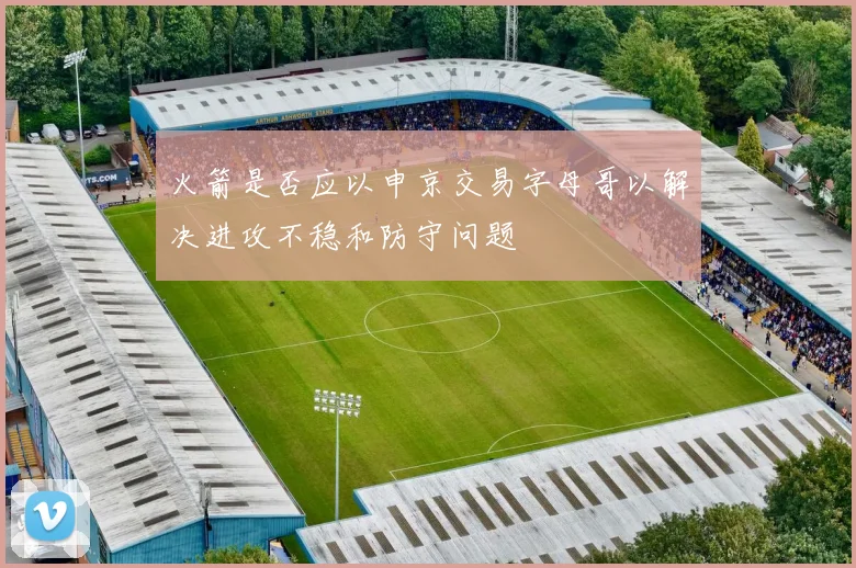 火箭是否应以申京交易字母哥以解决进攻不稳和防守问题