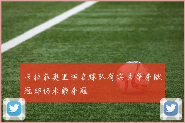 卡拉菲奥里坦言球队有实力争夺欧冠却仍未能夺冠