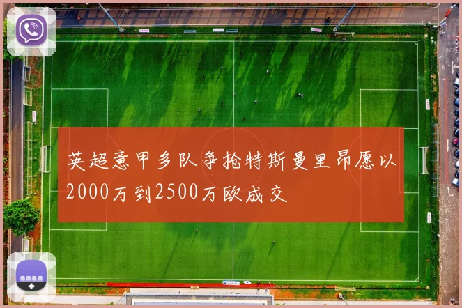 英超意甲多队争抢特斯曼里昂愿以2000万到2500万欧成交